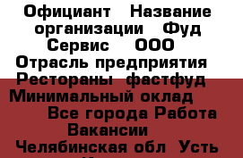 Официант › Название организации ­ Фуд Сервис  , ООО › Отрасль предприятия ­ Рестораны, фастфуд › Минимальный оклад ­ 45 000 - Все города Работа » Вакансии   . Челябинская обл.,Усть-Катав г.